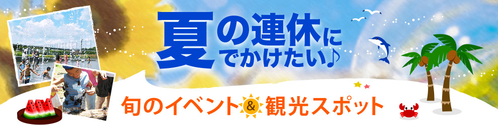 夏の連休にでかけたい♪旬のイベント＆観光スポット