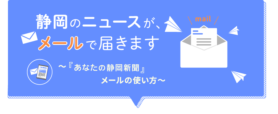 静岡のニュースが、メールで届きます　～『あなたの静岡新聞』メールの使い方～