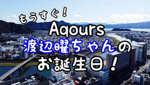 もうすぐAqoursの渡辺曜ちゃんのお誕生日！各所でイベントの情報が出てるよ〜！