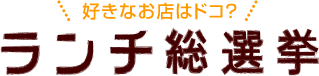 好きなお店はドコ?ランチ総選挙 好きなお店はドコ?ランチ総選挙