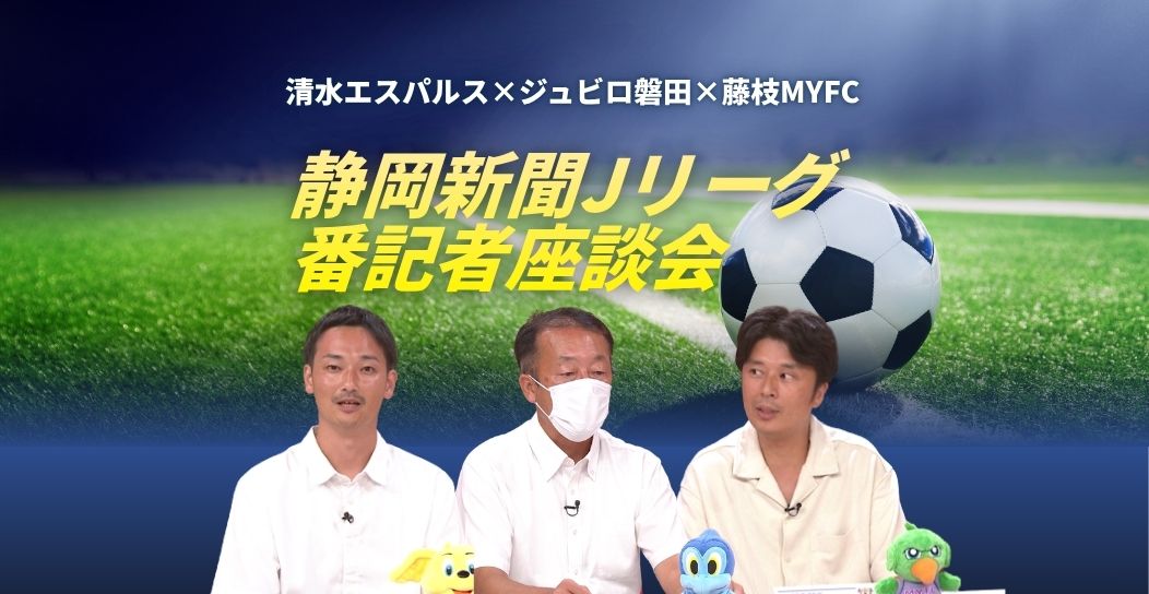 【静岡新聞 Ｊリーグ番記者座談会】あす７日開幕　清水エスパルス×ジュビロ磐田×藤枝MYFC　各チームの展望を語る！
