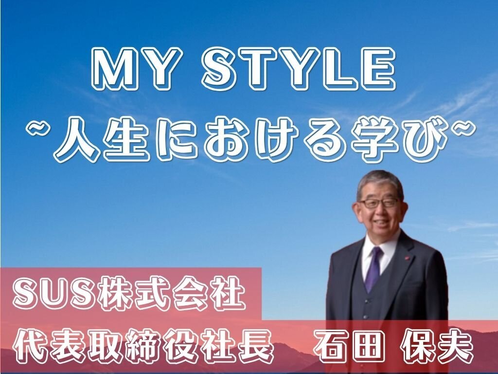 MY STYLE ~人生における学び~　SUS石田社長