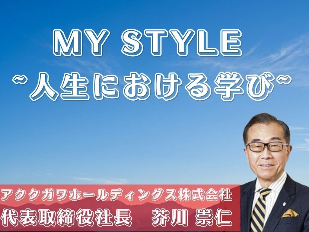 MY STYLE～人生における学び～　アクタガワ　芥川社長