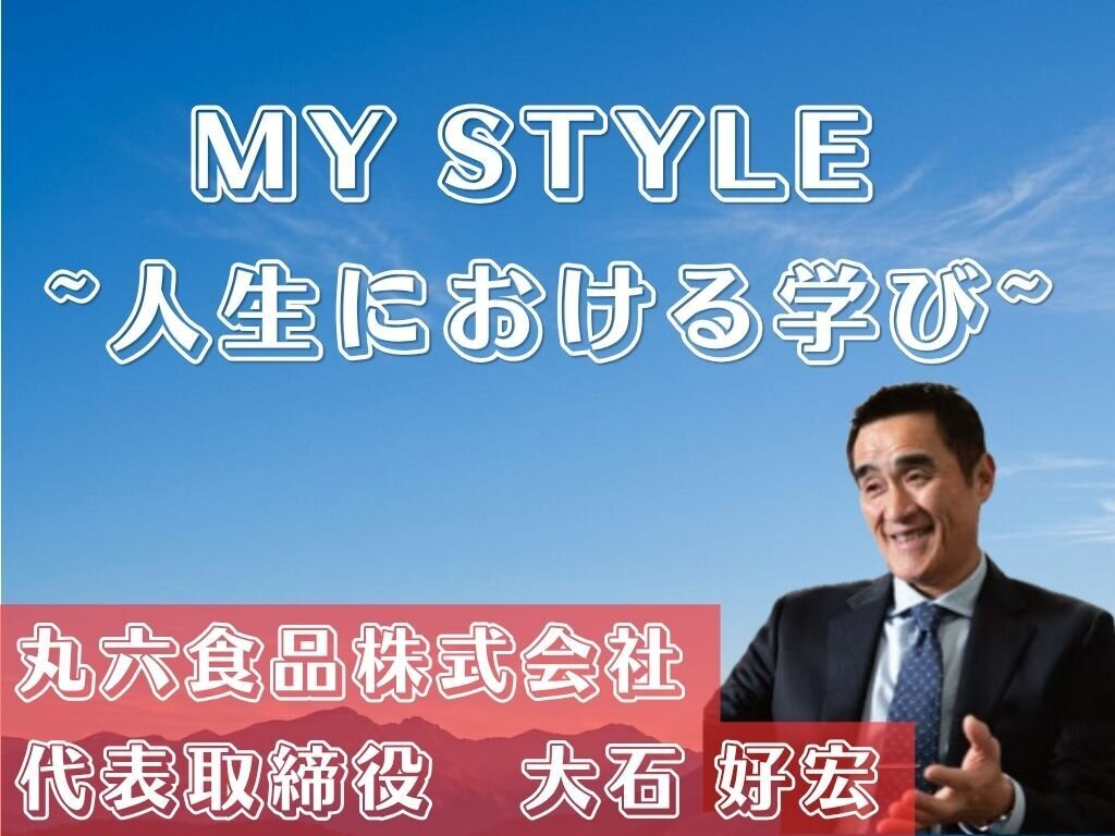 MY STYLE　～人生における学び～　丸六食品株式会社　大石好宏社長
