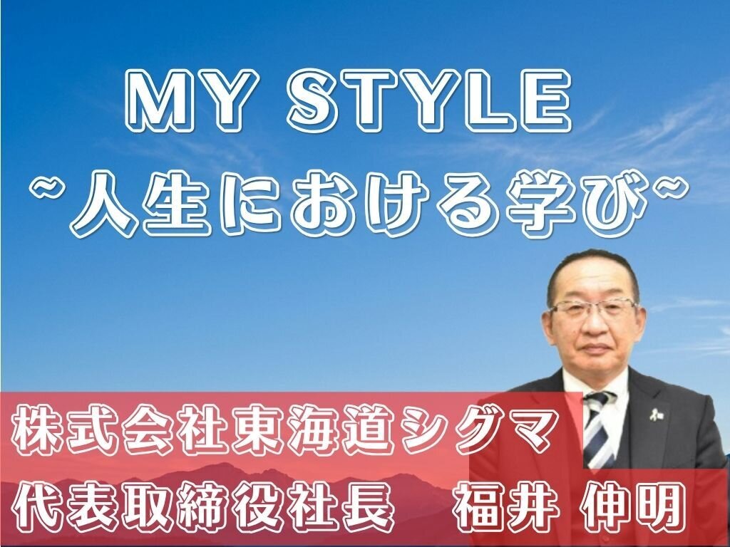 MY STYLE　～人生における学び～　株式会社東海道シグマ　福井伸明社長
