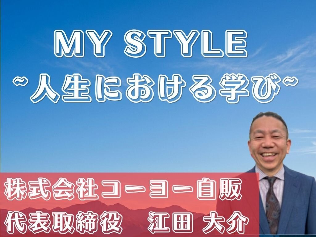 MY STYLE　～人生における学び～　株式会社コーヨー自販　江田大介代表取締役