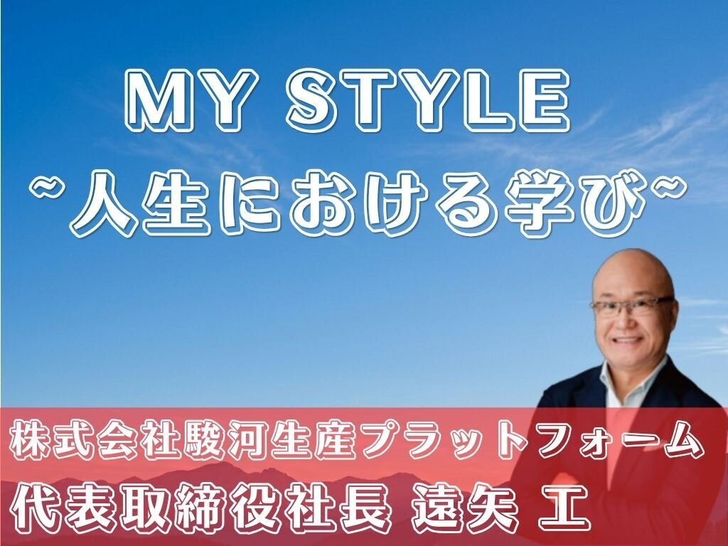 MY STYLE〜人生における学び〜　株式会社駿河生産プラットフォーム　遠矢工社長