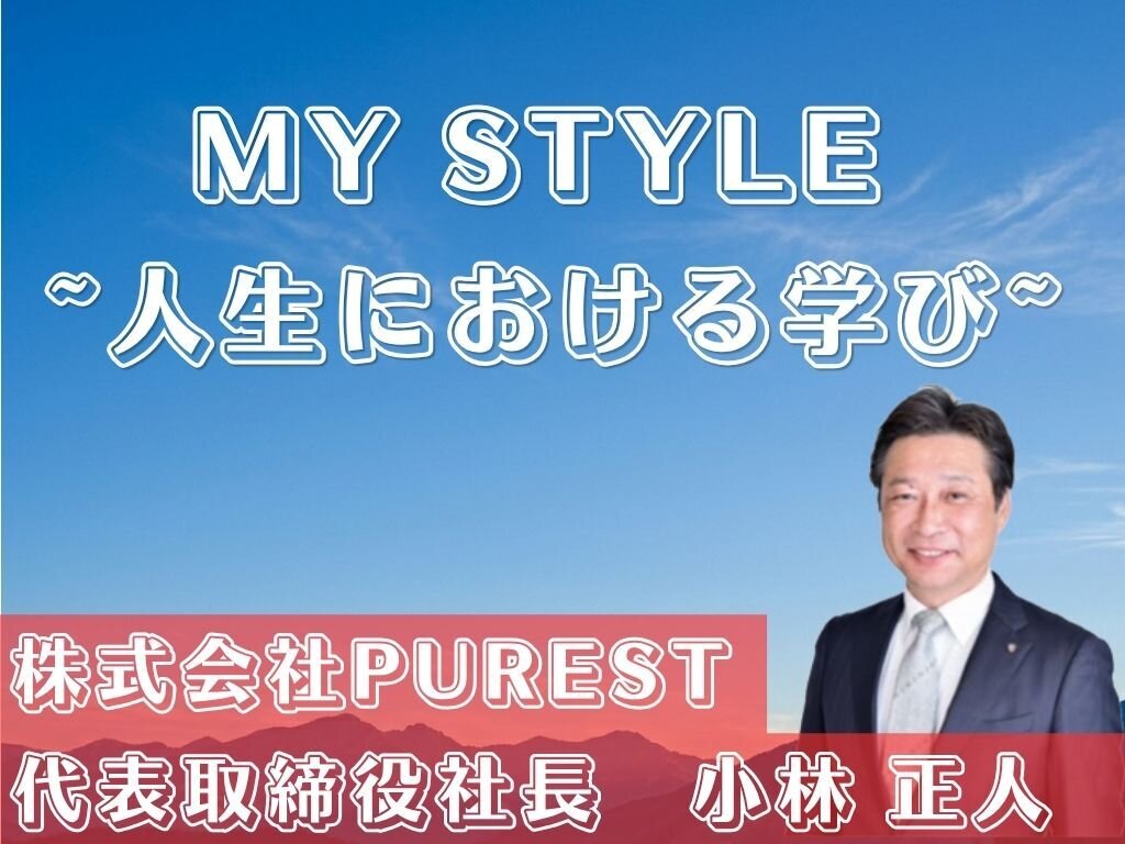 MY STYLE～人生における学び～　株式会社PUREST 　小林正人代表取締役社長