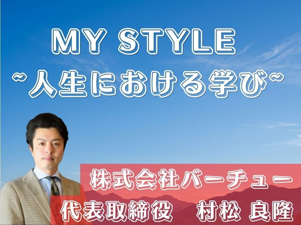 MY STYLE　～人生における学び～ 株式会社バーチュー 村松良隆社長