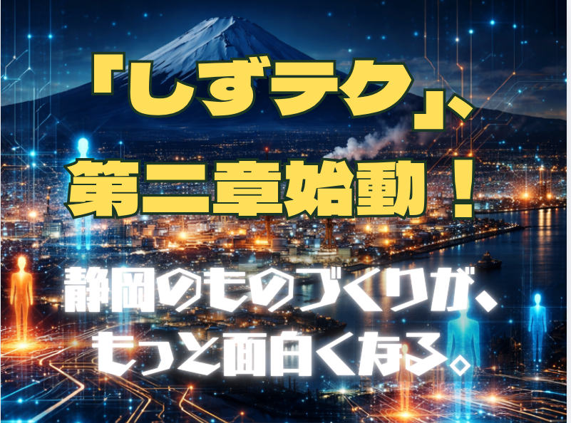 静岡のモノづくりが、もっと面白くなる。——「しずテク」、第2章へ。